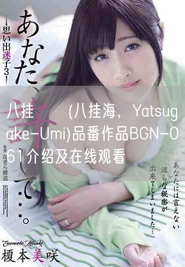 八挂うみ(八挂海，Yatsugake-Umi)品番作品BGN-061介绍及在线观