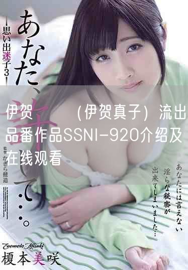 伊贺まこ（伊贺真子）流出品番作品SSNI-920介绍及在线观看