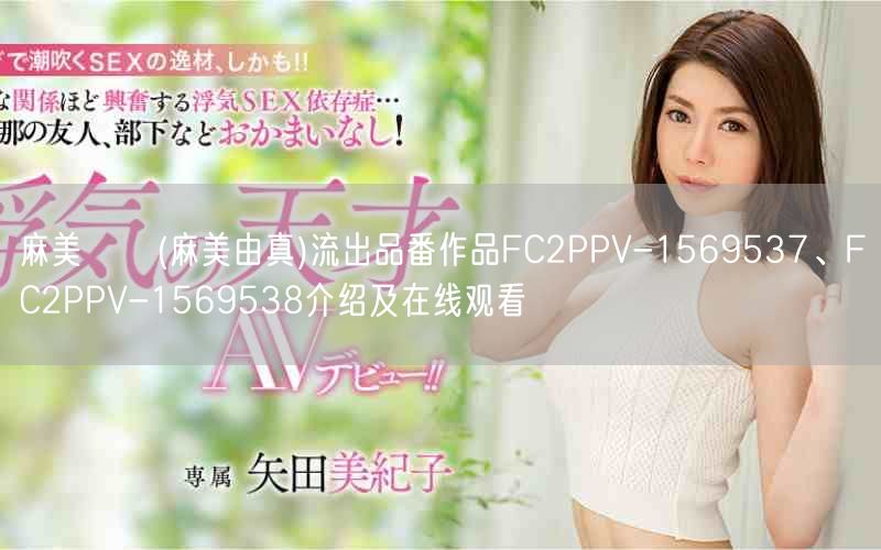 麻美ゆま(麻美由真)流出品番作品FC2PPV-1569537、FC2PPV-15