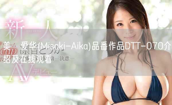 美咲爱华(Misaki-Aika)品番作品DTT-070介绍及在线观看