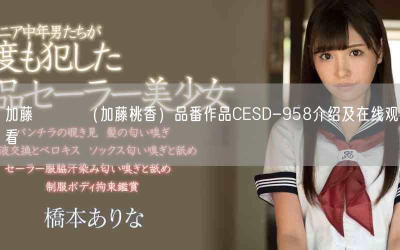 加藤ももか（加藤桃香）品番作品CESD-958介绍及在线观看