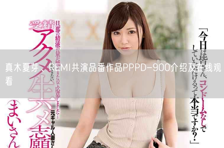 真木夏芽、REMI共演品番作品PPPD-900介绍及在线观看