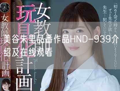 美谷朱里品番作品HND-939介绍及在线观看