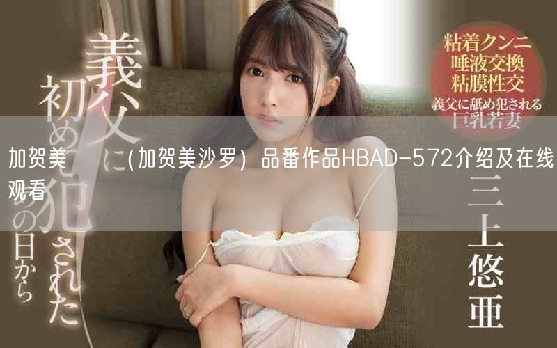 加贺美さら（加贺美沙罗）品番作品HBAD-572介绍及在线观看