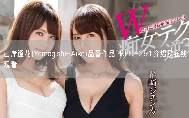 山岸逢花(Yamagishi-Aika)品番作品PRED-291介绍及在线观看