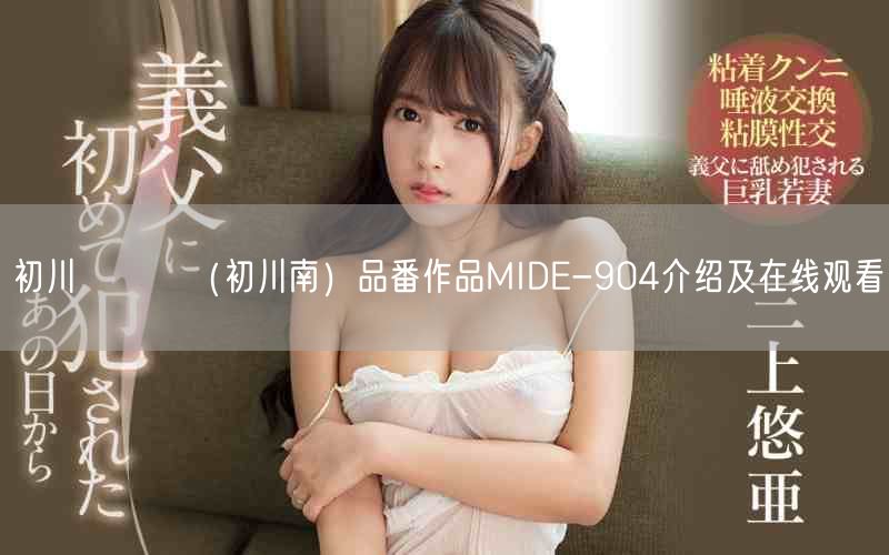 初川みなみ（初川南）品番作品MIDE-904介绍及在线观看