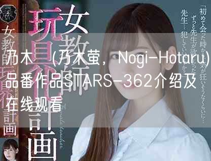 乃木蛍(乃木萤，Nogi-Hotaru)品番作品STARS-362介绍及在线观看