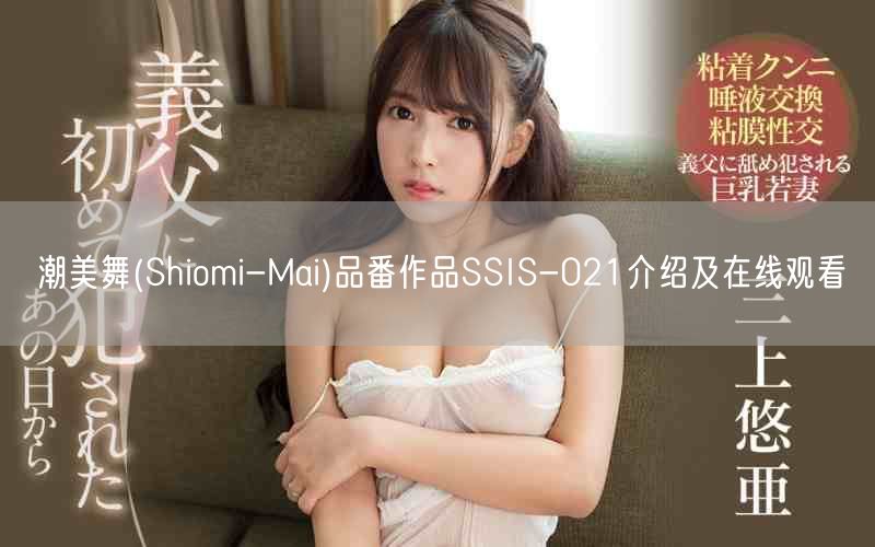 潮美舞(Shiomi-Mai)品番作品SSIS-021介绍及在线观看