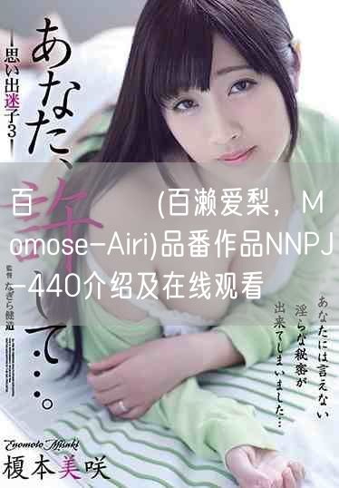 百瀬あいり(百濑爱梨，Momose-Airi)品番作品NNPJ-440介绍及在线