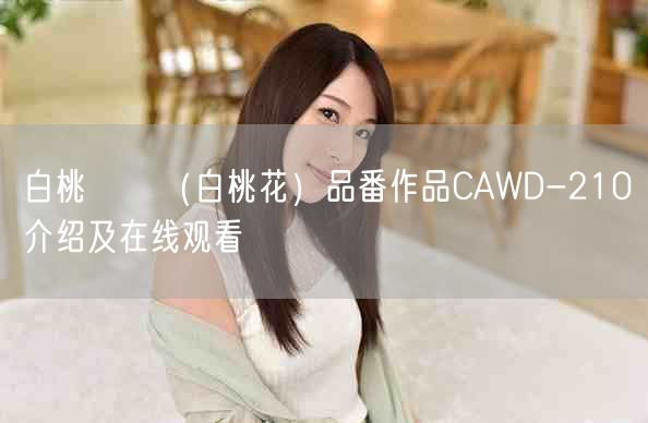 白桃はな（白桃花）品番作品CAWD-210介绍及在线观看