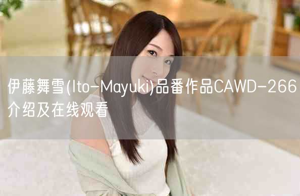 伊藤舞雪(Ito-Mayuki)品番作品CAWD-266介绍及在线观看