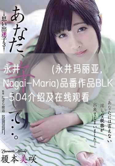 永井マリア(永井玛丽亚，Nagai-Maria)品番作品BLK-504介绍及在线