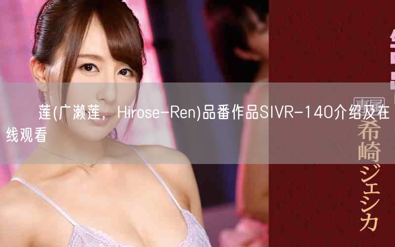 広瀬莲(广濑莲，Hirose-Ren)品番作品SIVR-140介绍及在线观看