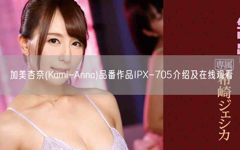 加美杏奈(Kami-Anna)品番作品IPX-705介绍及在线观看