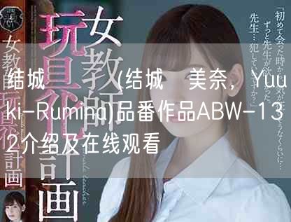 结城るみな(结城瑠美奈，Yuuki-Rumina)品番作品ABW-132介绍及在