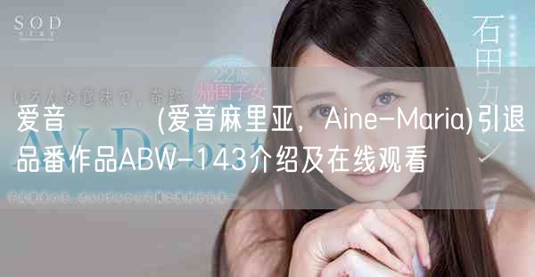 爱音まりあ(爱音麻里亚，Aine-Maria)引退品番作品ABW-143介绍及在